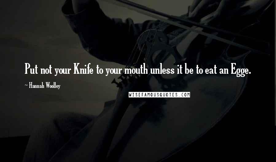 Hannah Woolley Quotes: Put not your Knife to your mouth unless it be to eat an Egge.
