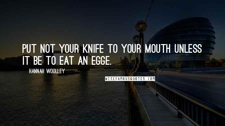 Hannah Woolley Quotes: Put not your Knife to your mouth unless it be to eat an Egge.
