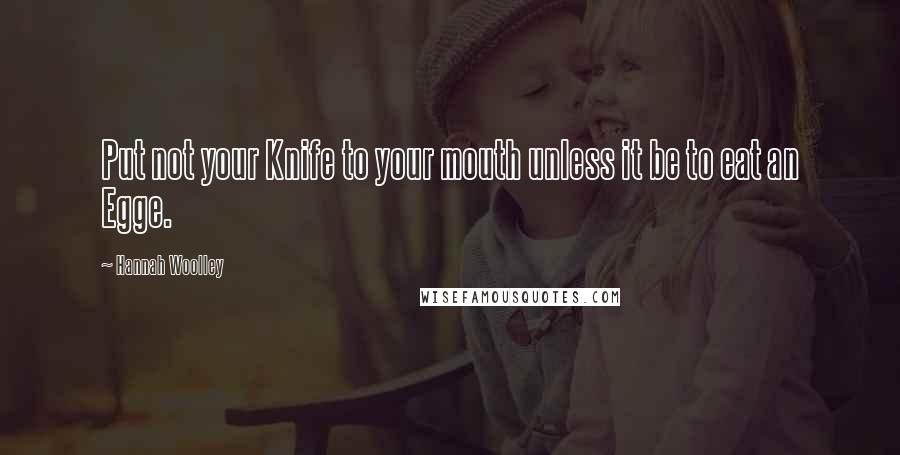 Hannah Woolley Quotes: Put not your Knife to your mouth unless it be to eat an Egge.