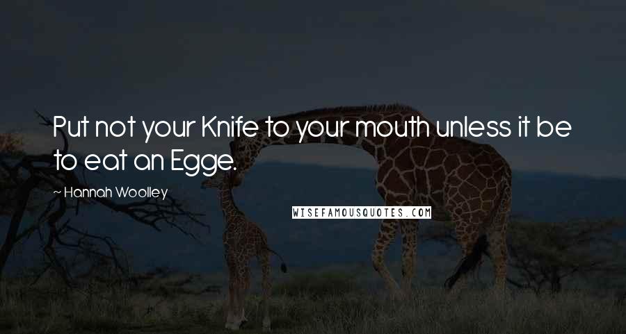Hannah Woolley Quotes: Put not your Knife to your mouth unless it be to eat an Egge.