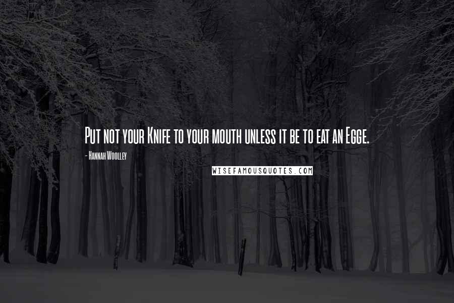 Hannah Woolley Quotes: Put not your Knife to your mouth unless it be to eat an Egge.