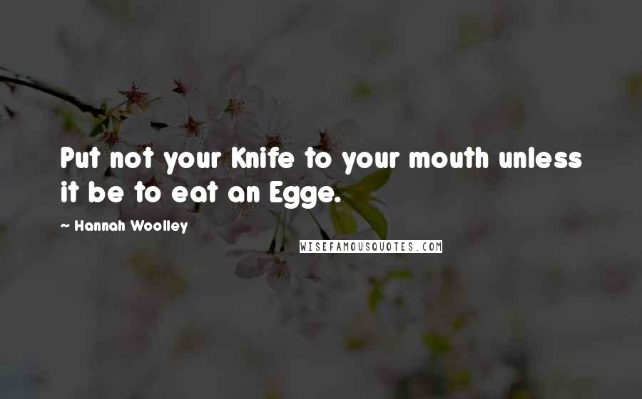 Hannah Woolley Quotes: Put not your Knife to your mouth unless it be to eat an Egge.