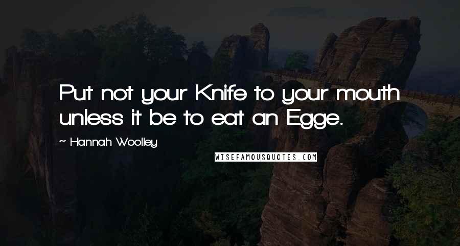 Hannah Woolley Quotes: Put not your Knife to your mouth unless it be to eat an Egge.