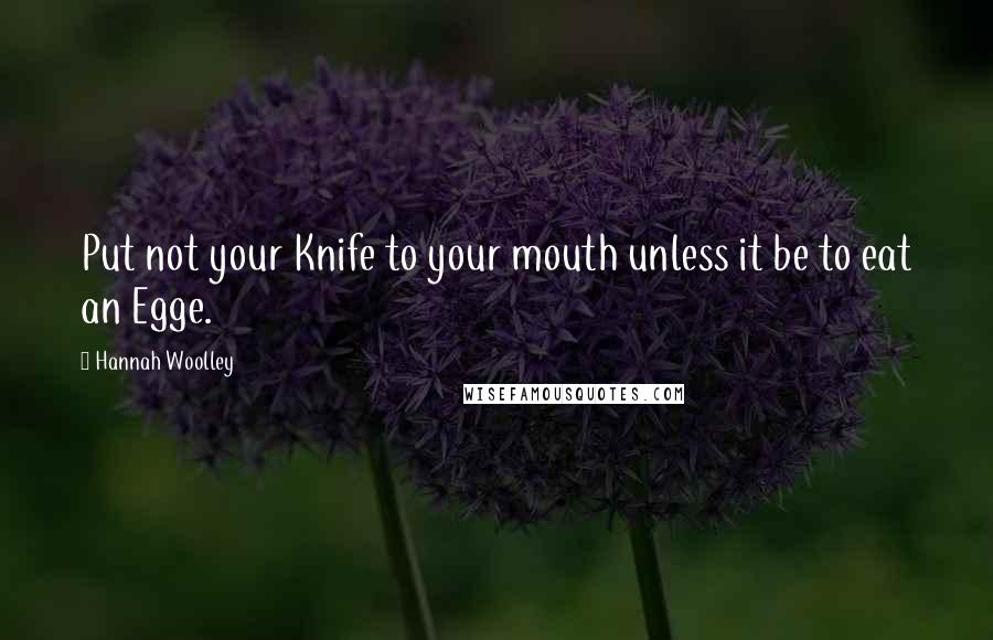 Hannah Woolley Quotes: Put not your Knife to your mouth unless it be to eat an Egge.