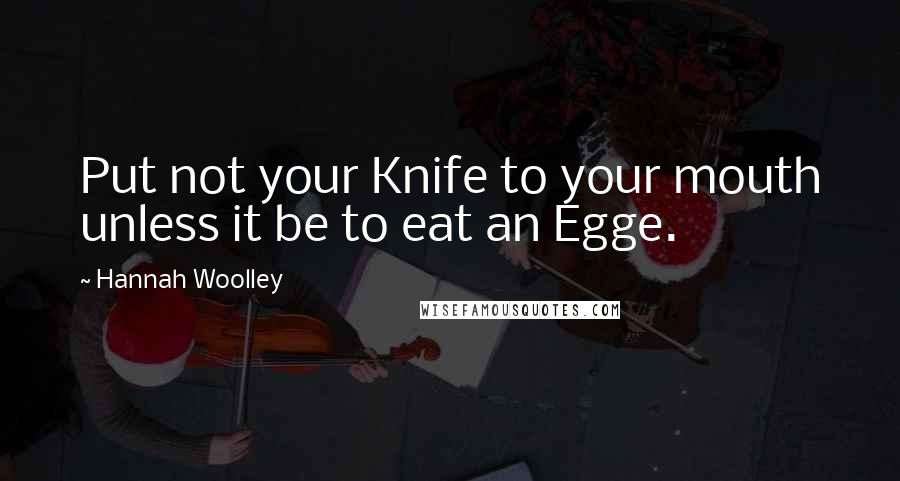 Hannah Woolley Quotes: Put not your Knife to your mouth unless it be to eat an Egge.