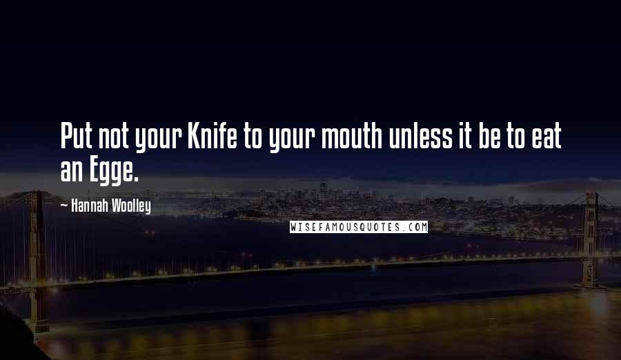 Hannah Woolley Quotes: Put not your Knife to your mouth unless it be to eat an Egge.