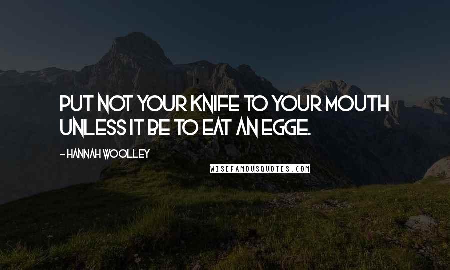 Hannah Woolley Quotes: Put not your Knife to your mouth unless it be to eat an Egge.