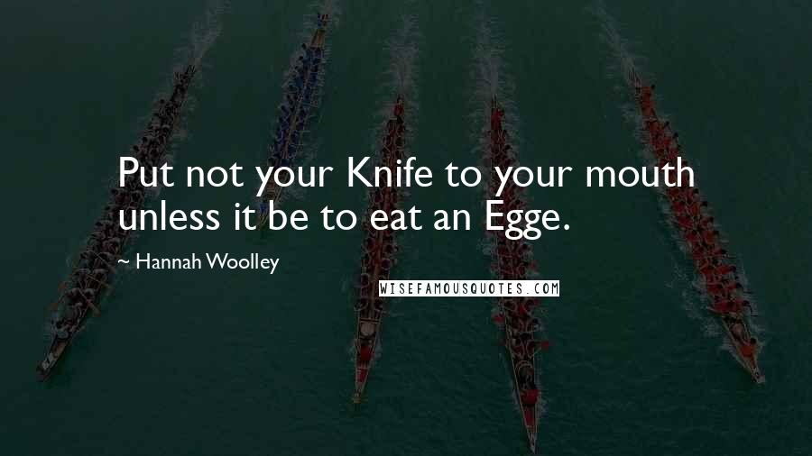 Hannah Woolley Quotes: Put not your Knife to your mouth unless it be to eat an Egge.
