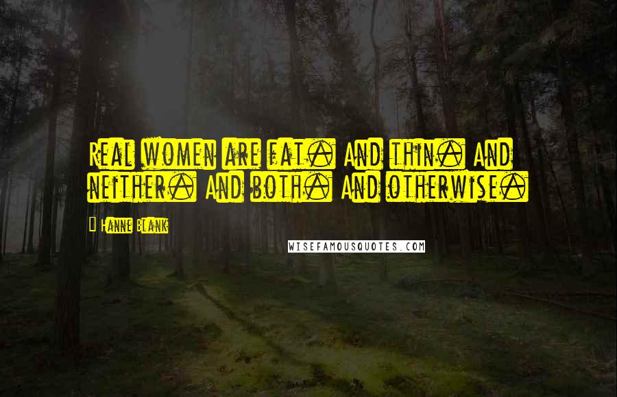 Hanne Blank Quotes: Real women are fat. And thin. And neither. And both. And otherwise.