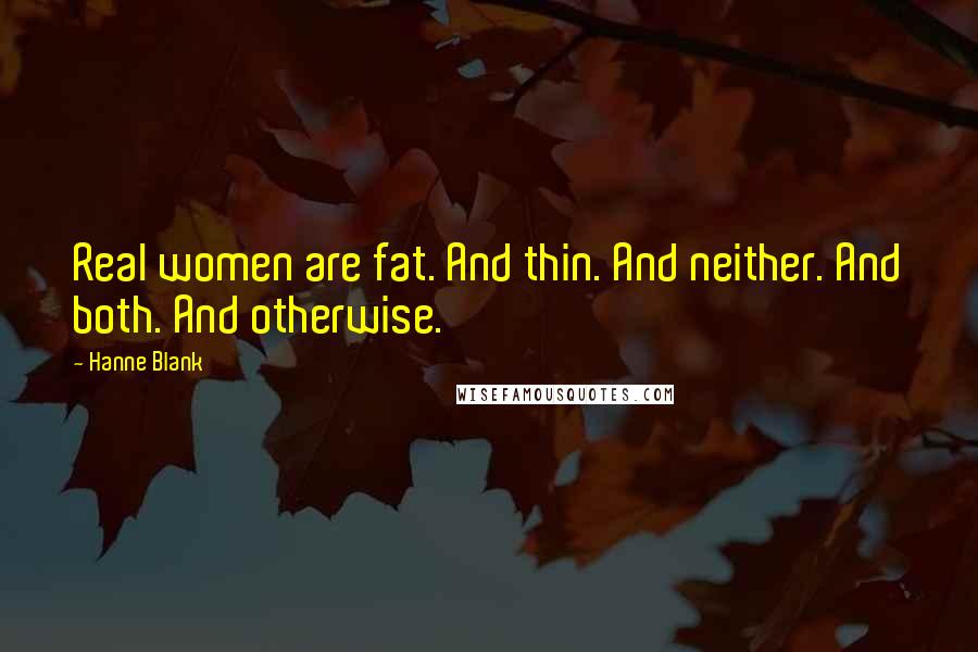 Hanne Blank Quotes: Real women are fat. And thin. And neither. And both. And otherwise.