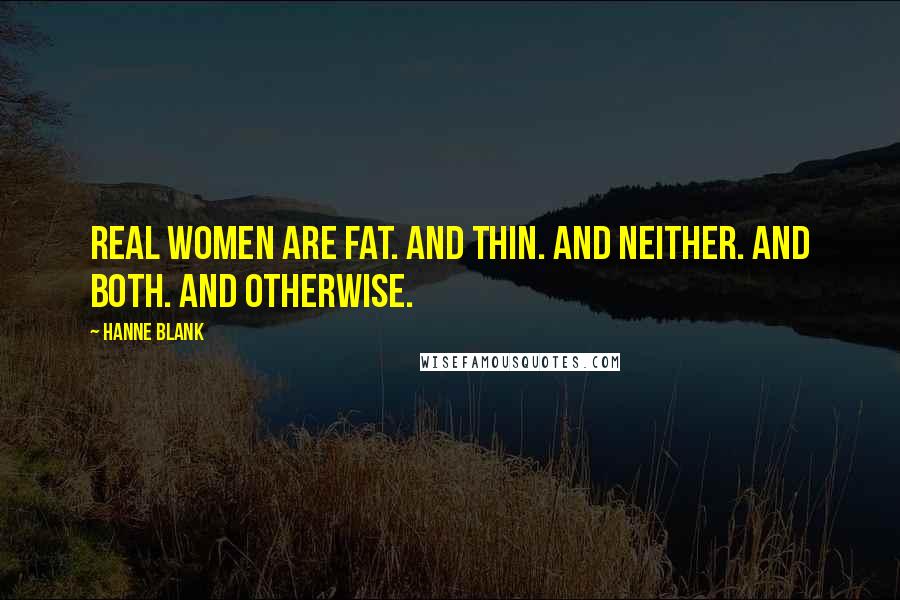 Hanne Blank Quotes: Real women are fat. And thin. And neither. And both. And otherwise.