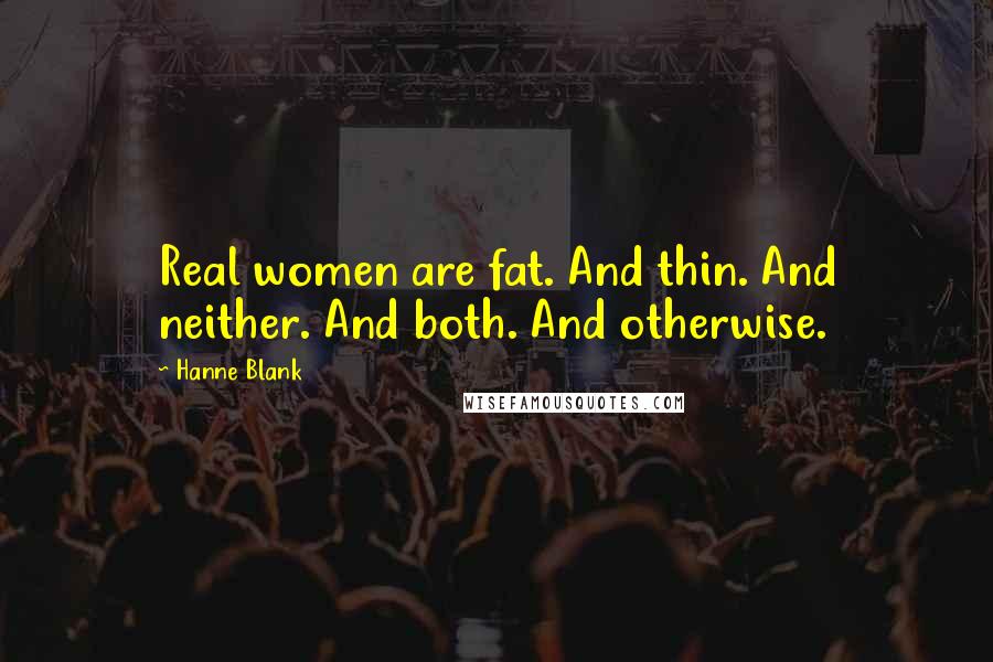 Hanne Blank Quotes: Real women are fat. And thin. And neither. And both. And otherwise.