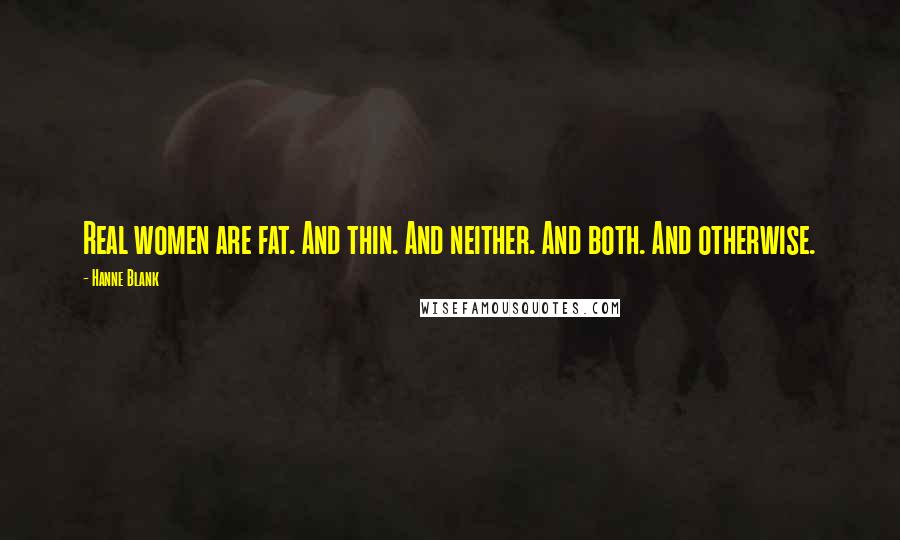 Hanne Blank Quotes: Real women are fat. And thin. And neither. And both. And otherwise.