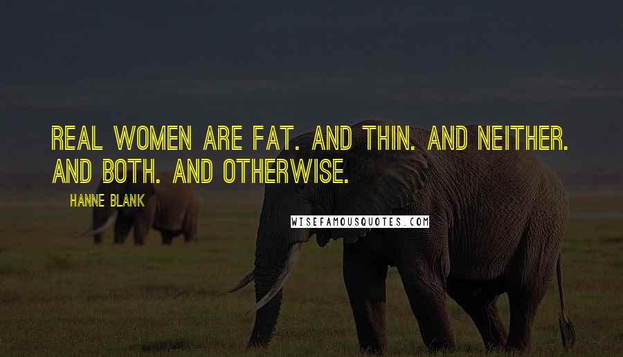 Hanne Blank Quotes: Real women are fat. And thin. And neither. And both. And otherwise.