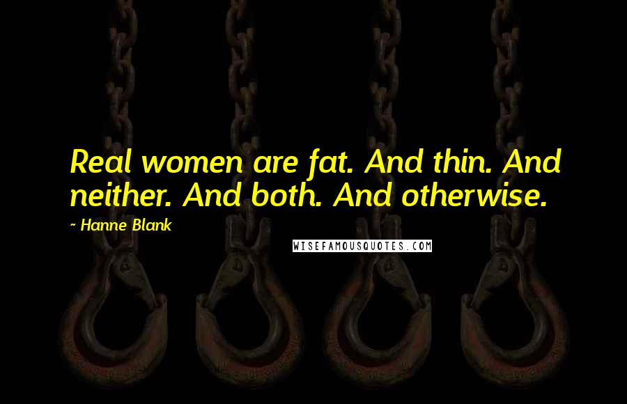Hanne Blank Quotes: Real women are fat. And thin. And neither. And both. And otherwise.