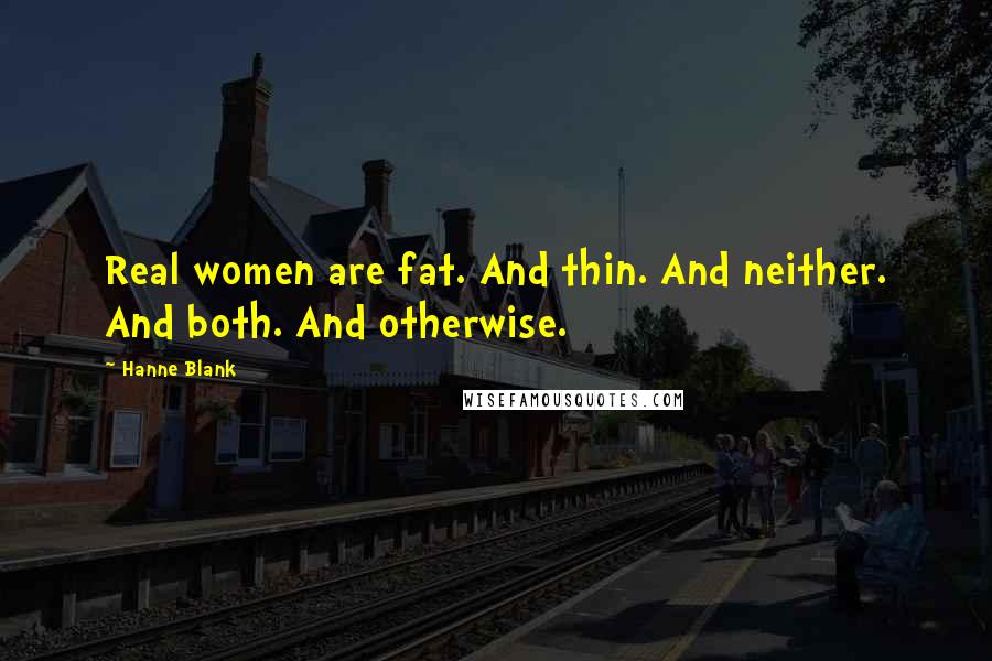 Hanne Blank Quotes: Real women are fat. And thin. And neither. And both. And otherwise.
