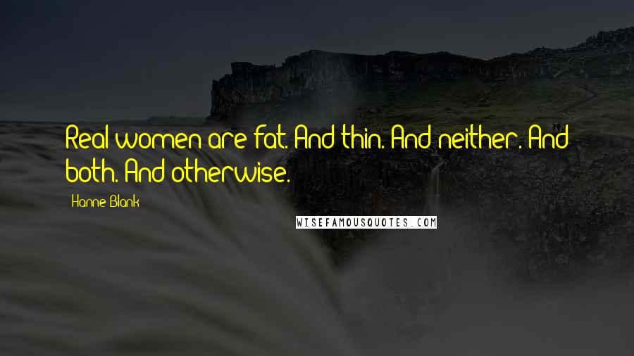 Hanne Blank Quotes: Real women are fat. And thin. And neither. And both. And otherwise.
