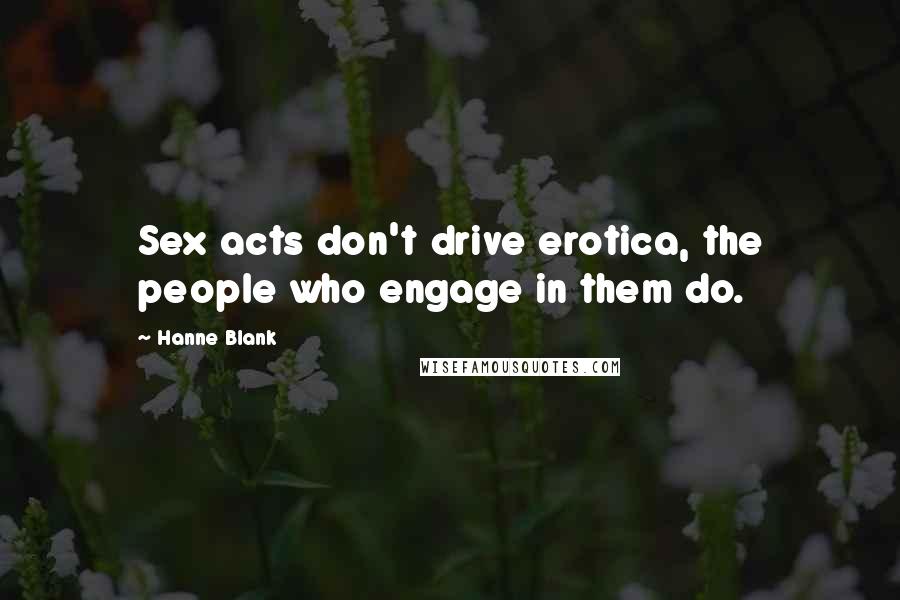 Hanne Blank Quotes: Sex acts don't drive erotica, the people who engage in them do.
