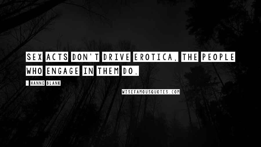 Hanne Blank Quotes: Sex acts don't drive erotica, the people who engage in them do.