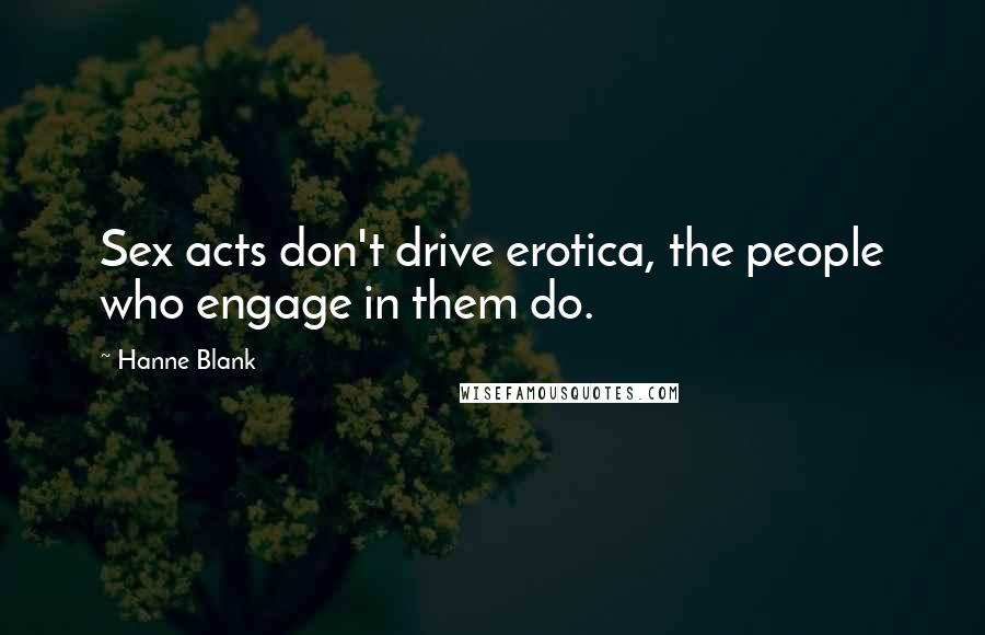 Hanne Blank Quotes: Sex acts don't drive erotica, the people who engage in them do.