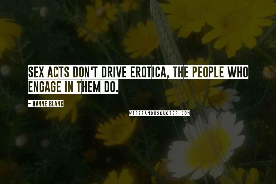 Hanne Blank Quotes: Sex acts don't drive erotica, the people who engage in them do.