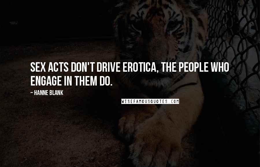 Hanne Blank Quotes: Sex acts don't drive erotica, the people who engage in them do.