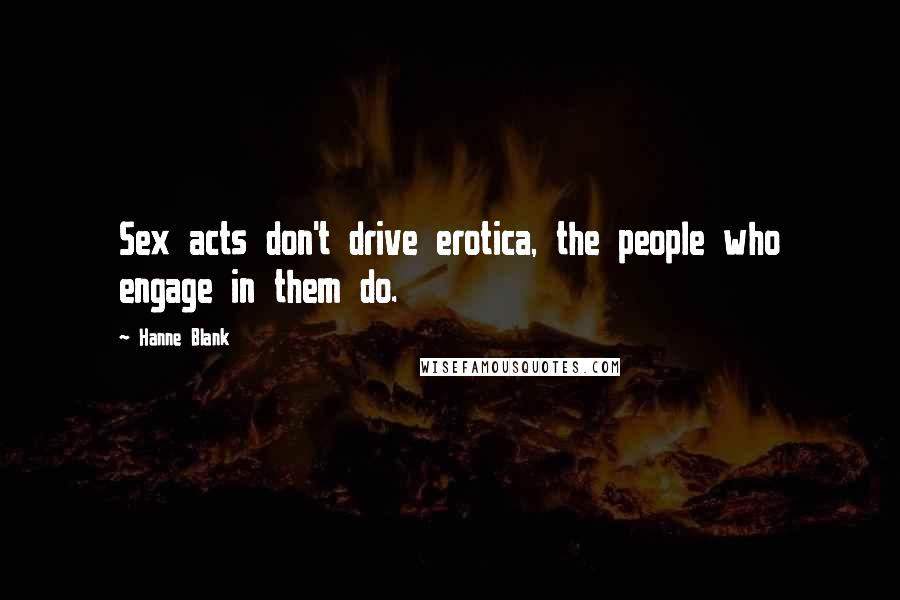 Hanne Blank Quotes: Sex acts don't drive erotica, the people who engage in them do.