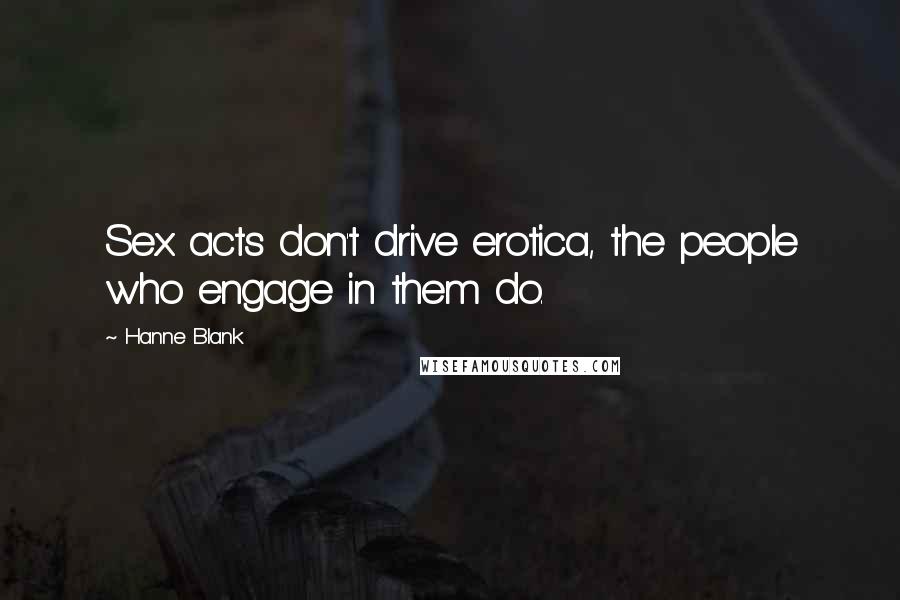 Hanne Blank Quotes: Sex acts don't drive erotica, the people who engage in them do.