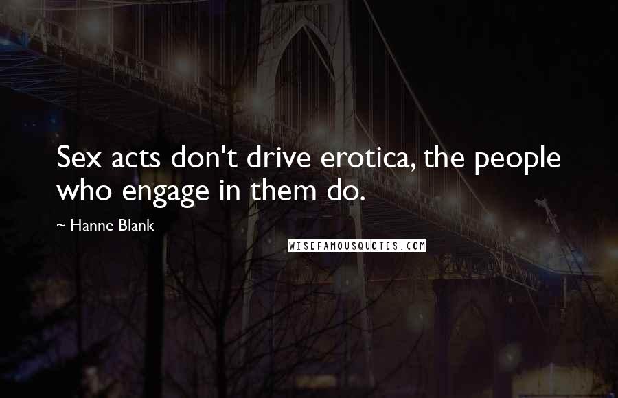 Hanne Blank Quotes: Sex acts don't drive erotica, the people who engage in them do.