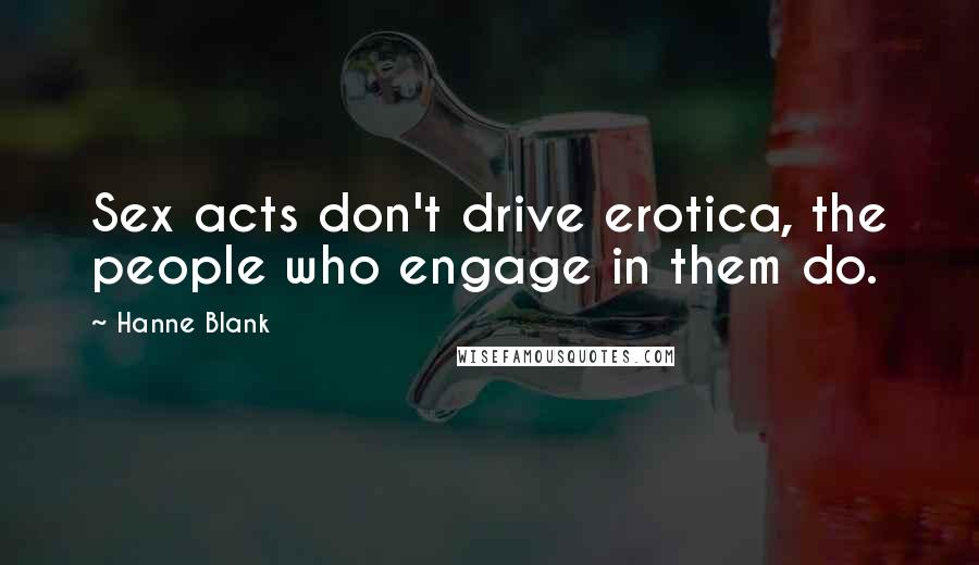Hanne Blank Quotes: Sex acts don't drive erotica, the people who engage in them do.