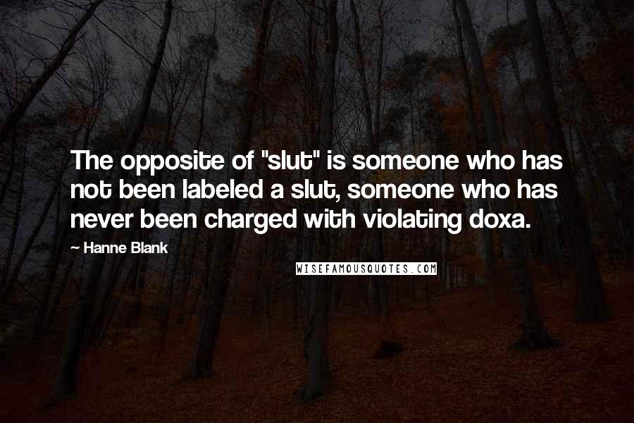 Hanne Blank Quotes: The opposite of "slut" is someone who has not been labeled a slut, someone who has never been charged with violating doxa.