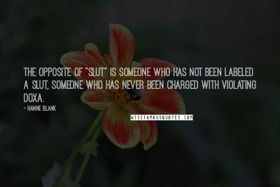 Hanne Blank Quotes: The opposite of "slut" is someone who has not been labeled a slut, someone who has never been charged with violating doxa.