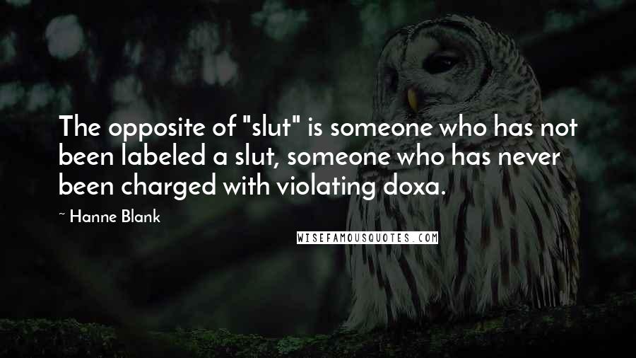 Hanne Blank Quotes: The opposite of "slut" is someone who has not been labeled a slut, someone who has never been charged with violating doxa.