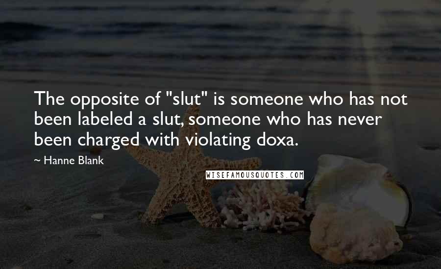 Hanne Blank Quotes: The opposite of "slut" is someone who has not been labeled a slut, someone who has never been charged with violating doxa.