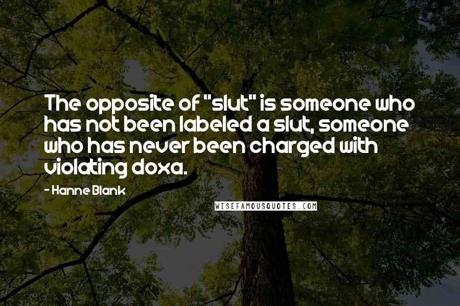 Hanne Blank Quotes: The opposite of "slut" is someone who has not been labeled a slut, someone who has never been charged with violating doxa.