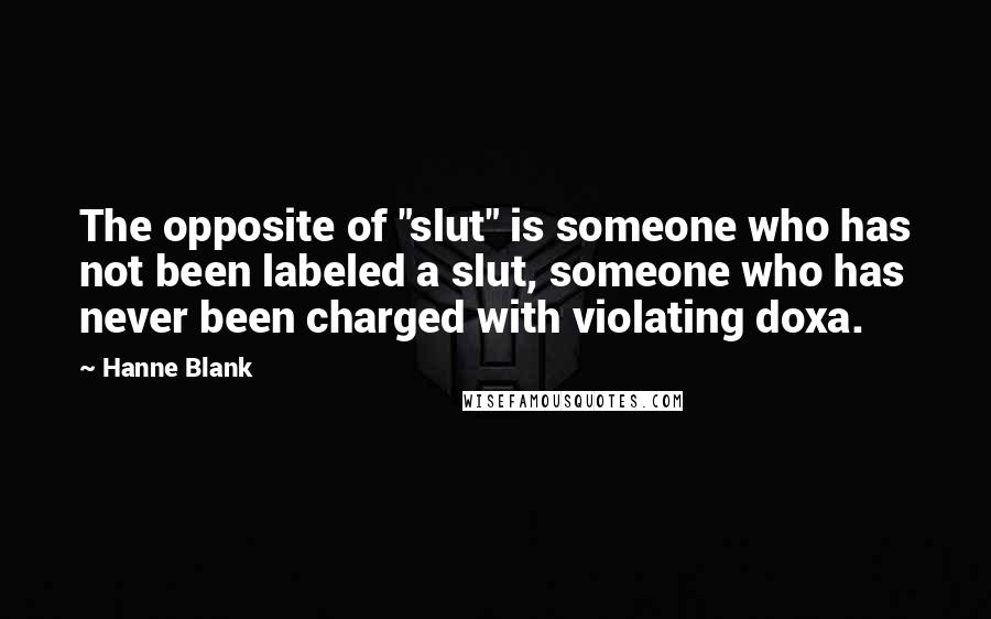 Hanne Blank Quotes: The opposite of "slut" is someone who has not been labeled a slut, someone who has never been charged with violating doxa.