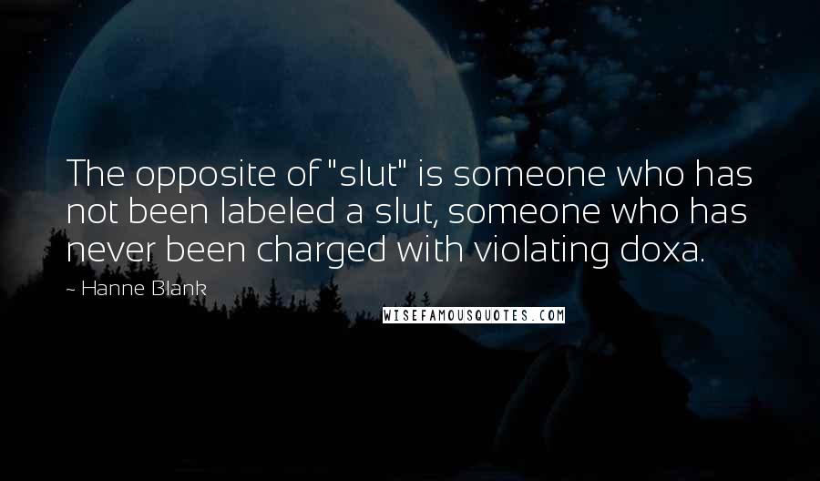 Hanne Blank Quotes: The opposite of "slut" is someone who has not been labeled a slut, someone who has never been charged with violating doxa.