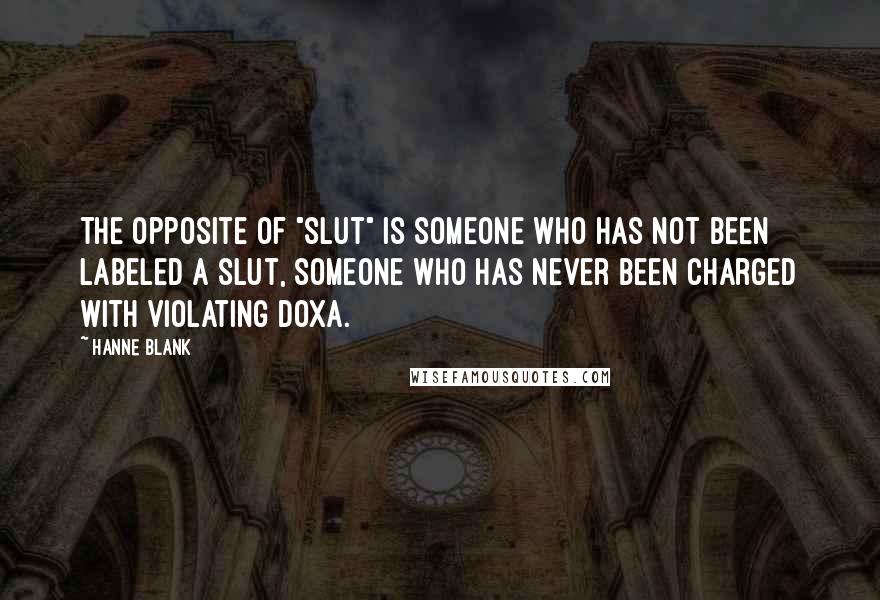 Hanne Blank Quotes: The opposite of "slut" is someone who has not been labeled a slut, someone who has never been charged with violating doxa.