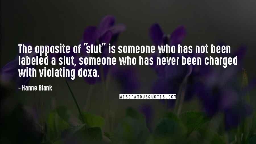 Hanne Blank Quotes: The opposite of "slut" is someone who has not been labeled a slut, someone who has never been charged with violating doxa.