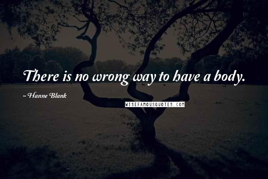 Hanne Blank Quotes: There is no wrong way to have a body.