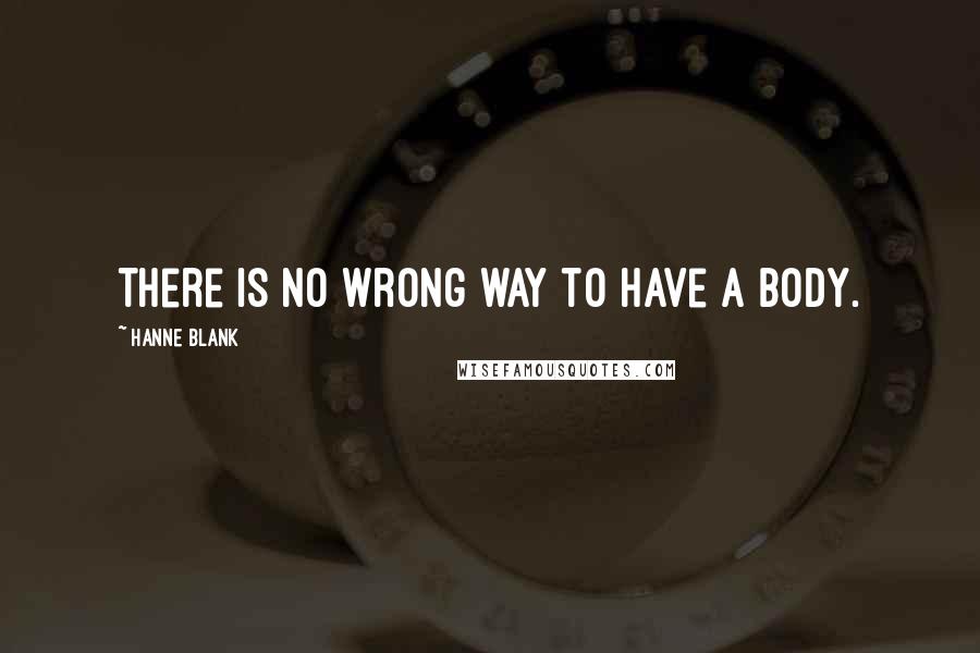 Hanne Blank Quotes: There is no wrong way to have a body.