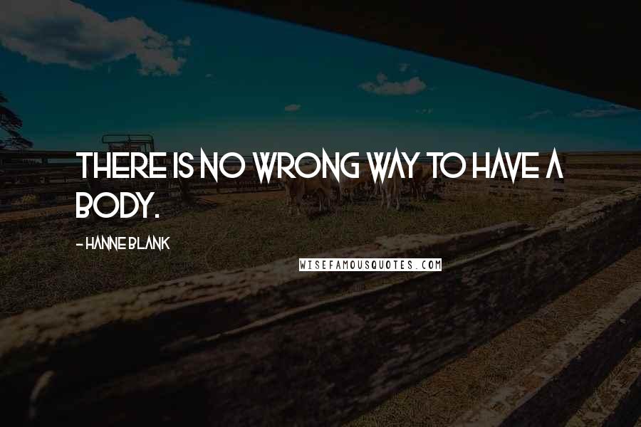 Hanne Blank Quotes: There is no wrong way to have a body.