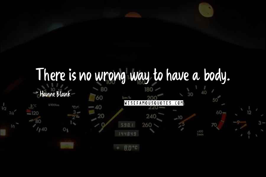 Hanne Blank Quotes: There is no wrong way to have a body.