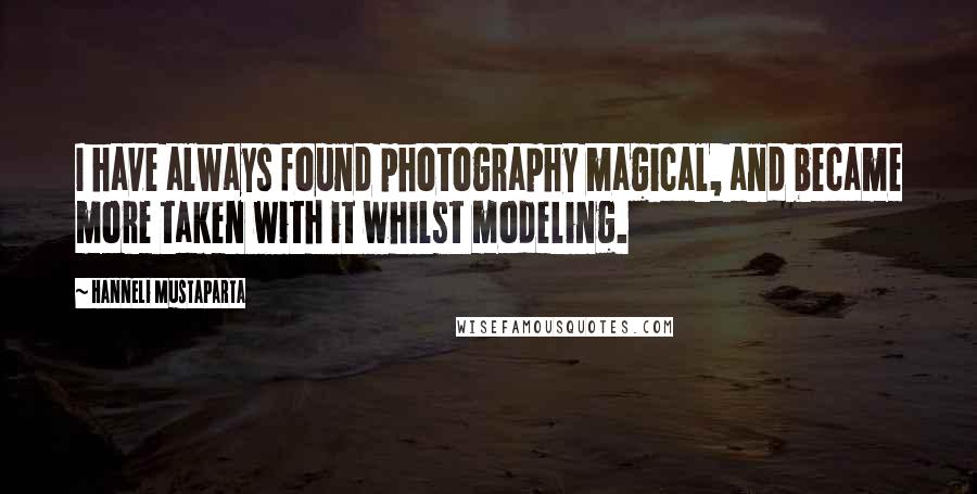 Hanneli Mustaparta Quotes: I have always found photography magical, and became more taken with it whilst modeling.