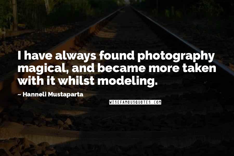 Hanneli Mustaparta Quotes: I have always found photography magical, and became more taken with it whilst modeling.
