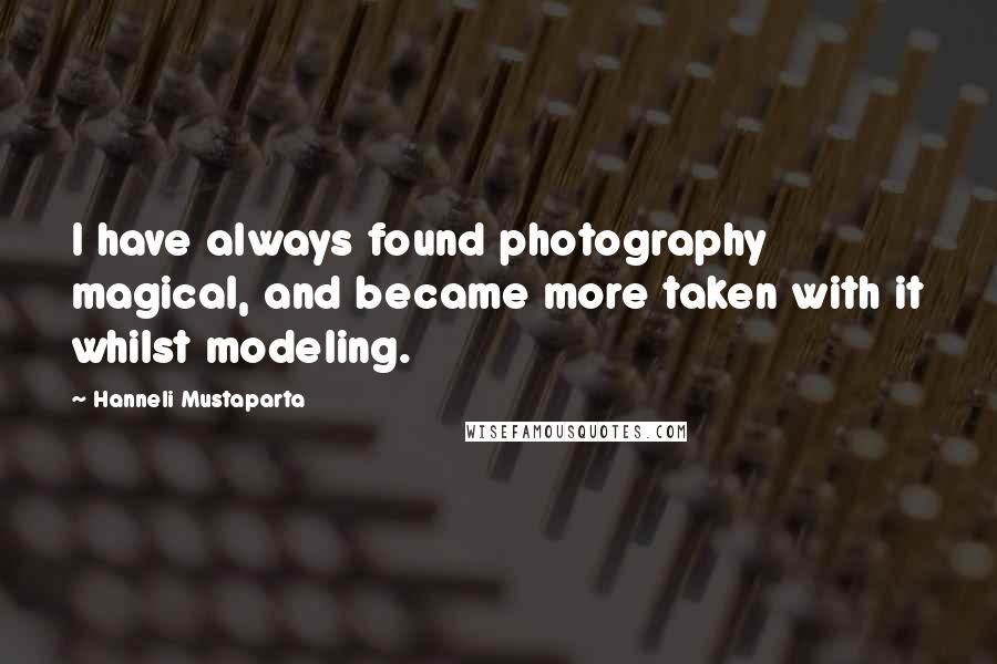Hanneli Mustaparta Quotes: I have always found photography magical, and became more taken with it whilst modeling.