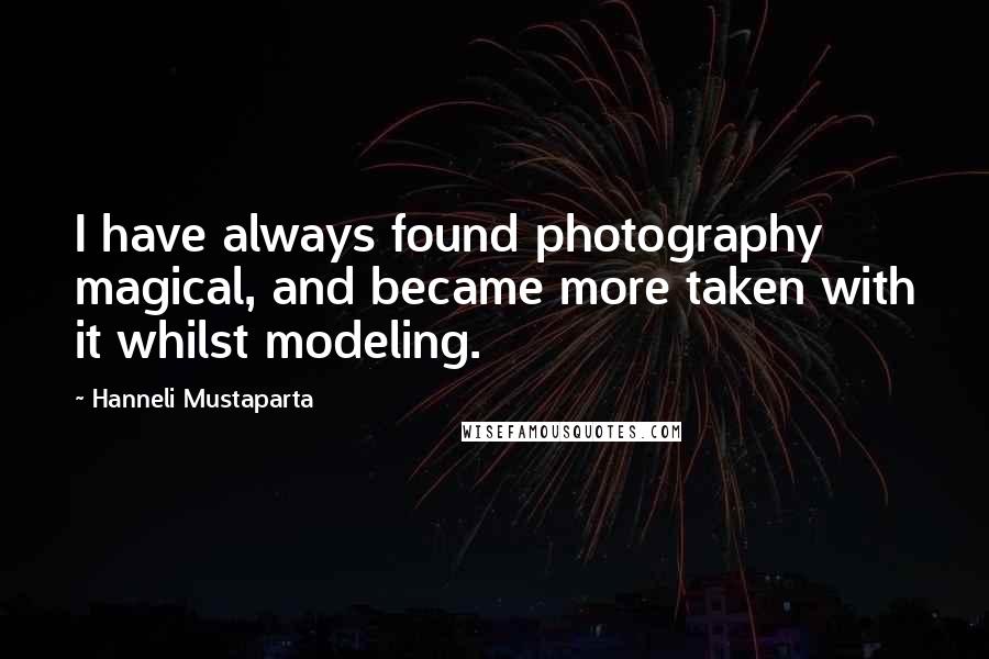 Hanneli Mustaparta Quotes: I have always found photography magical, and became more taken with it whilst modeling.