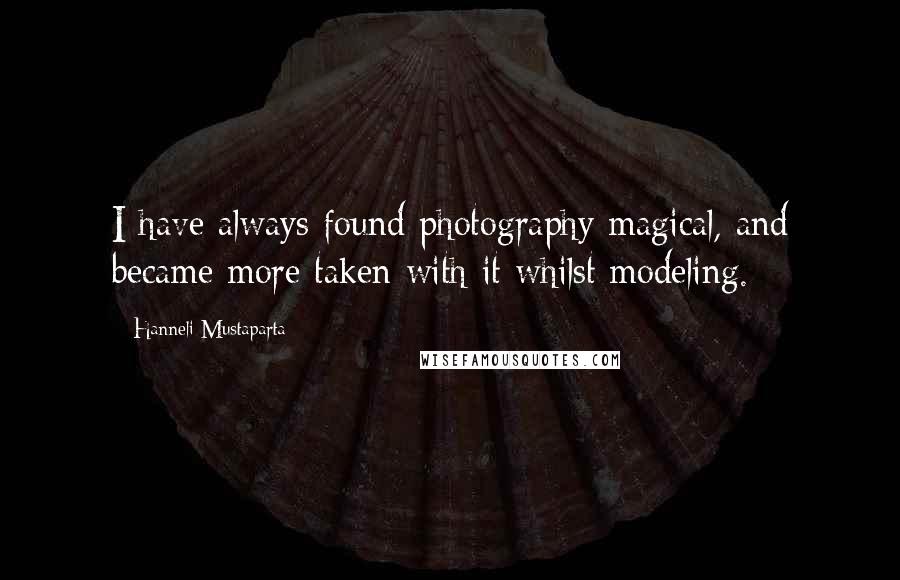 Hanneli Mustaparta Quotes: I have always found photography magical, and became more taken with it whilst modeling.