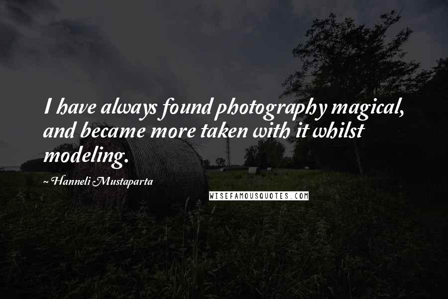 Hanneli Mustaparta Quotes: I have always found photography magical, and became more taken with it whilst modeling.