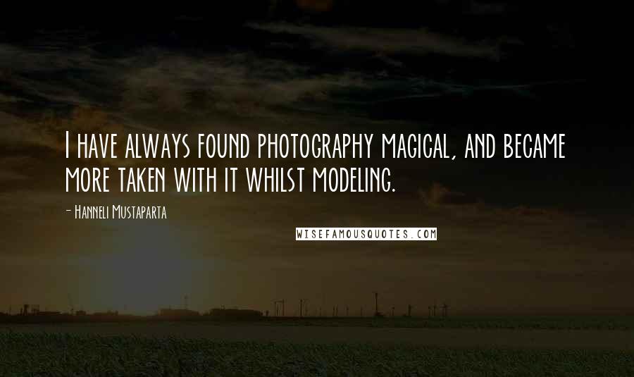 Hanneli Mustaparta Quotes: I have always found photography magical, and became more taken with it whilst modeling.